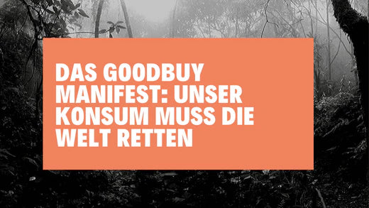 Das GoodBuy Manifest: Unser Konsum muss die Welt retten